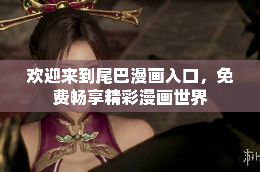 欢迎来到尾巴漫画入口，免费畅享精彩漫画世界