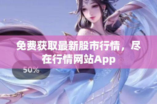 免费获取最新股市行情，尽在行情网站App