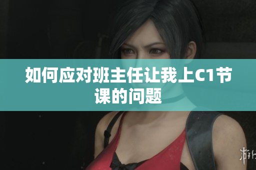 如何应对班主任让我上C1节课的问题