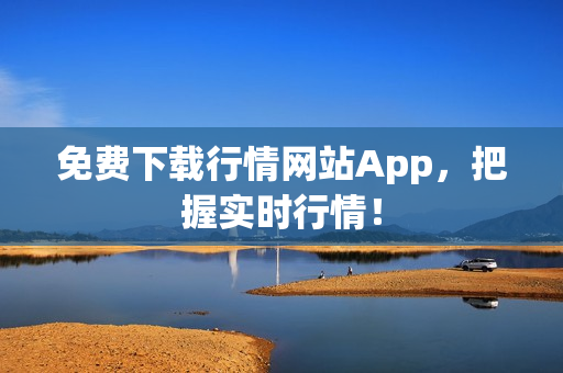 免费下载行情网站App，把握实时行情！