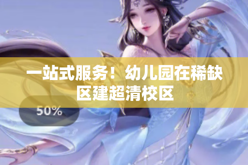 一站式服务！幼儿园在稀缺区建超清校区