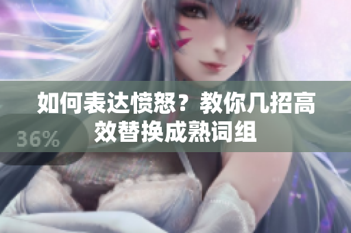 如何表达愤怒？教你几招高效替换成熟词组
