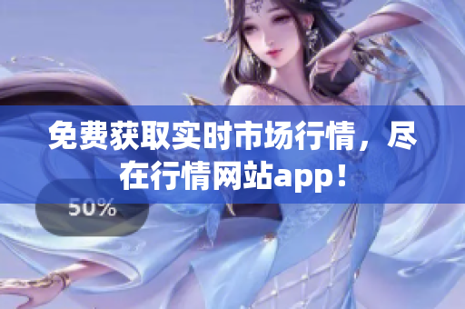 免费获取实时市场行情，尽在行情网站app！