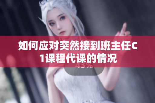 如何应对突然接到班主任C1课程代课的情况