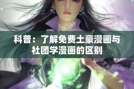 科普：了解免费土豪漫画与社团学漫画的区别
