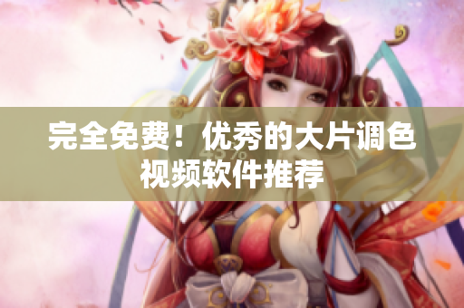 完全免费！优秀的大片调色视频软件推荐