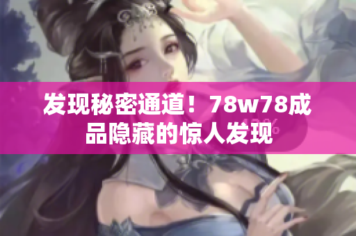 发现秘密通道！78w78成品隐藏的惊人发现