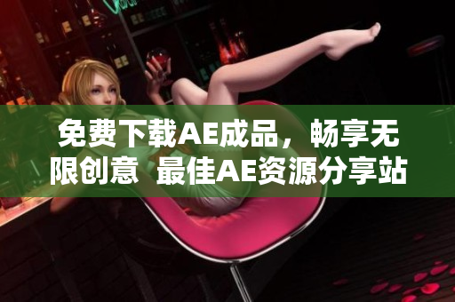 免费下载AE成品，畅享无限创意  最佳AE资源分享站