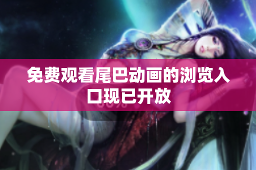 免费观看尾巴动画的浏览入口现已开放