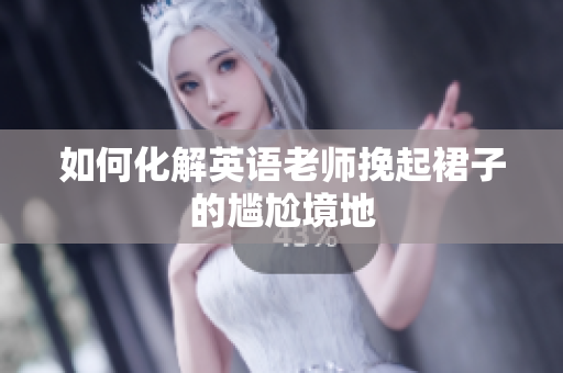 如何化解英语老师挽起裙子的尴尬境地