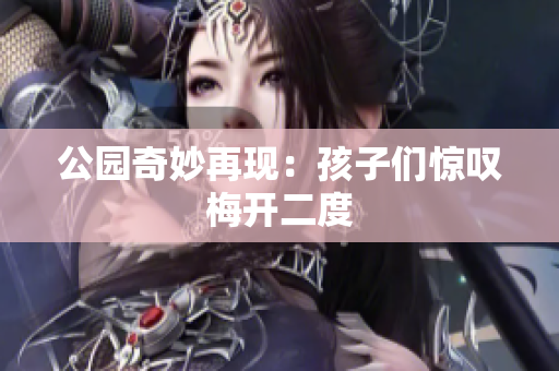 公园奇妙再现：孩子们惊叹梅开二度