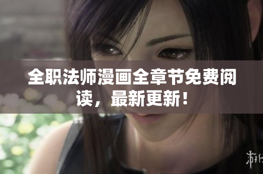 全职法师漫画全章节免费阅读，最新更新！