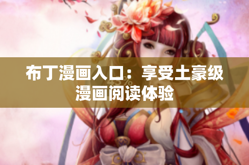 布丁漫画入口：享受土豪级漫画阅读体验