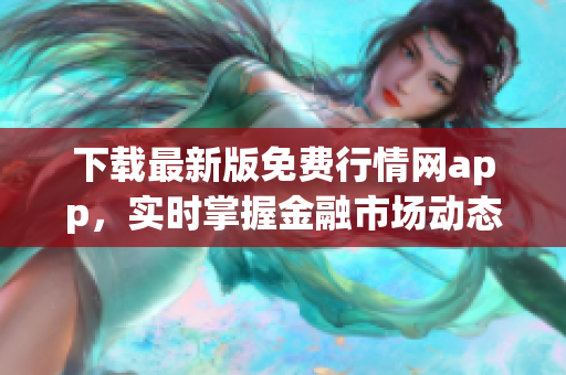 下载最新版免费行情网app，实时掌握金融市场动态