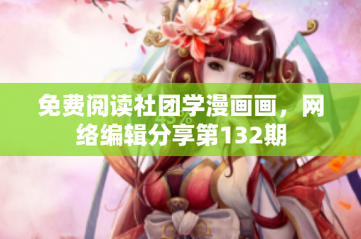 免费阅读社团学漫画画，网络编辑分享第132期