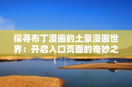 探寻布丁漫画的土豪漫画世界：开启入口页面的奇妙之旅