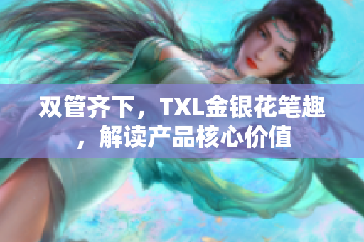 双管齐下，TXL金银花笔趣，解读产品核心价值