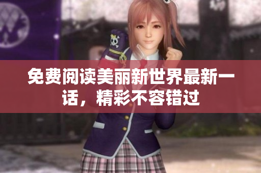 免费阅读美丽新世界最新一话，精彩不容错过