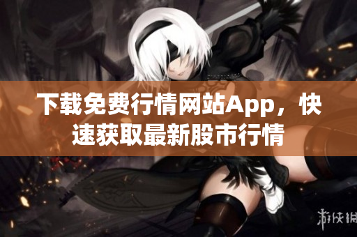 下载免费行情网站App，快速获取最新股市行情