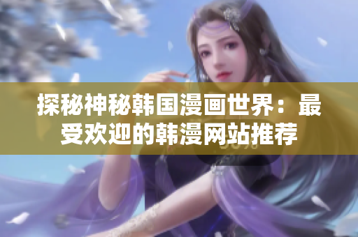 探秘神秘韩国漫画世界：最受欢迎的韩漫网站推荐
