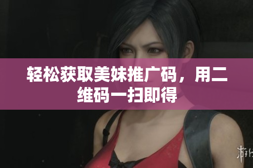 轻松获取美妹推广码，用二维码一扫即得