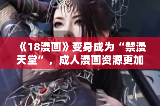 《18漫画》变身成为“禁漫天堂”，成人漫画资源更加丰富！