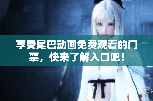 享受尾巴动画免费观看的门票，快来了解入口吧！