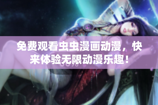 免费观看虫虫漫画动漫，快来体验无限动漫乐趣！