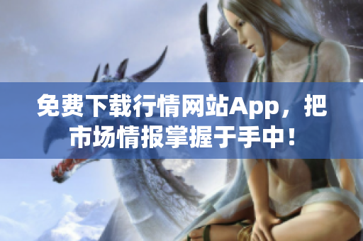 免费下载行情网站App，把市场情报掌握于手中！