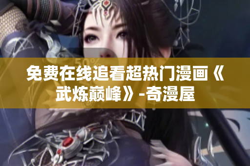 免费在线追看超热门漫画《武炼巅峰》-奇漫屋
