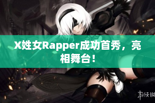 X姓女Rapper成功首秀，亮相舞台！