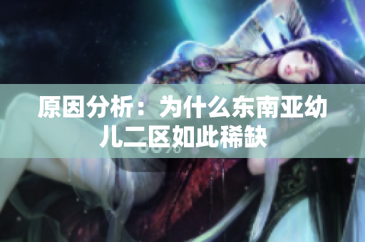 原因分析：为什么东南亚幼儿二区如此稀缺