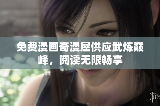 免费漫画奇漫屋供应武炼巅峰，阅读无限畅享