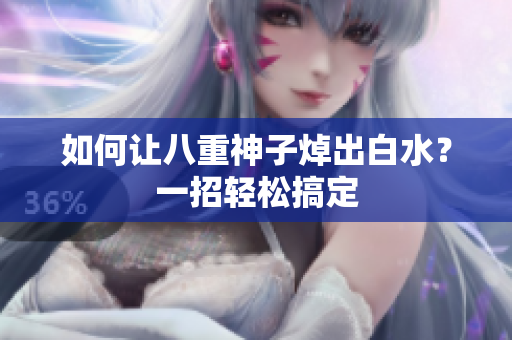 如何让八重神子焯出白水？一招轻松搞定