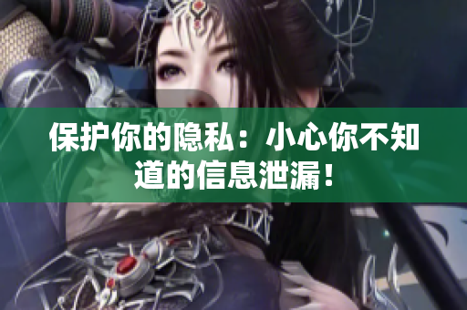 保护你的隐私：小心你不知道的信息泄漏！