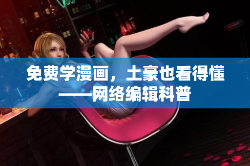免费学漫画，土豪也看得懂——网络编辑科普
