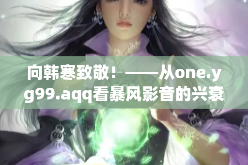 向韩寒致敬！——从one.yg99.aqq看暴风影音的兴衰