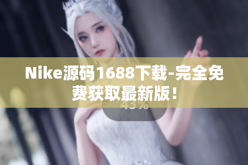 Nike源码1688下载-完全免费获取最新版！