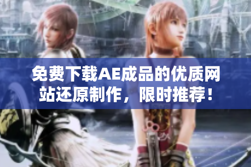 免费下载AE成品的优质网站还原制作，限时推荐！