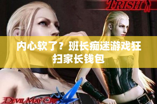内心软了？班长痴迷游戏狂扫家长钱包