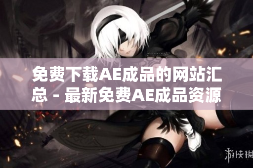 免费下载AE成品的网站汇总 - 最新免费AE成品资源供您取用