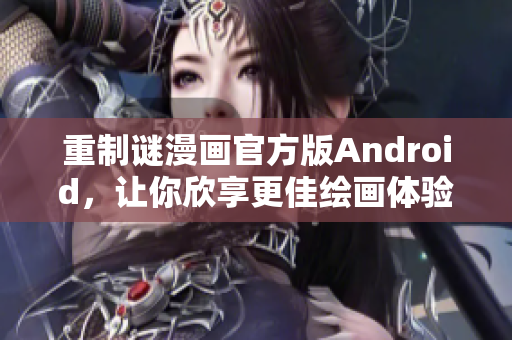 重制谜漫画官方版Android，让你欣享更佳绘画体验