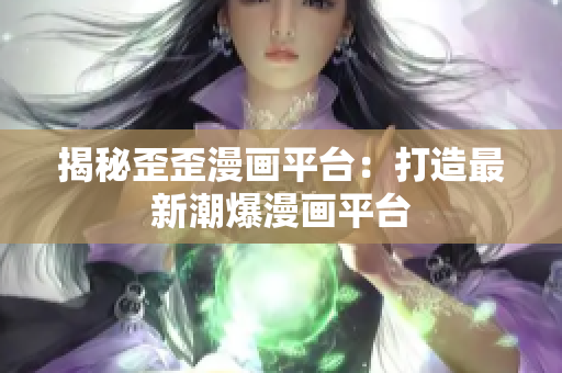 揭秘歪歪漫画平台：打造最新潮爆漫画平台