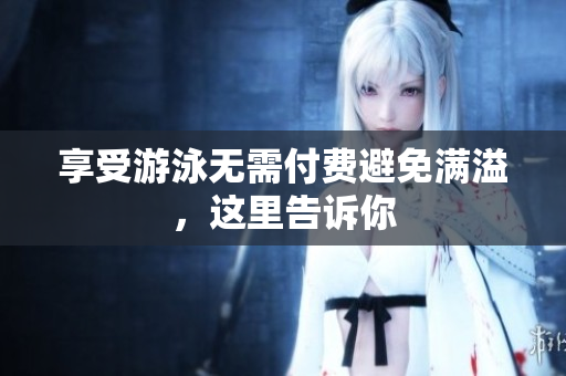 享受游泳无需付费避免满溢，这里告诉你