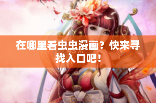 在哪里看虫虫漫画？快来寻找入口吧！