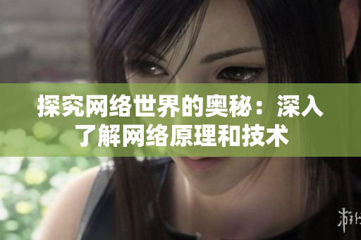 探究网络世界的奥秘：深入了解网络原理和技术