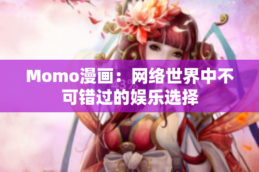 Momo漫画：网络世界中不可错过的娱乐选择