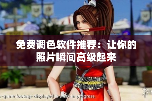 免费调色软件推荐：让你的照片瞬间高级起来