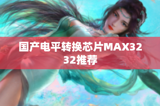 国产电平转换芯片MAX3232推荐