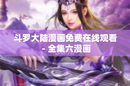 斗罗大陆漫画免费在线观看 - 全集六漫画